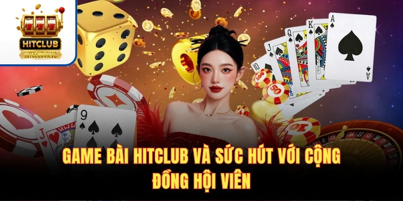 Game bài Hitclub và sức hút với cộng đồng hội viên